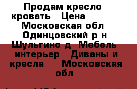 Продам кресло - кровать › Цена ­ 1 500 - Московская обл., Одинцовский р-н, Шульгино д. Мебель, интерьер » Диваны и кресла   . Московская обл.